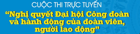 Cuộc thi tìm hiểu “Nghị quyết Đại hội Công đoàn và hành động của đoàn viên, người lao động”